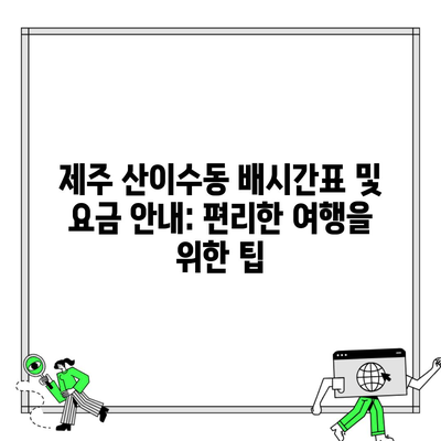 제주 산이수동 배시간표 및 요금 안내: 편리한 여행을 위한 팁