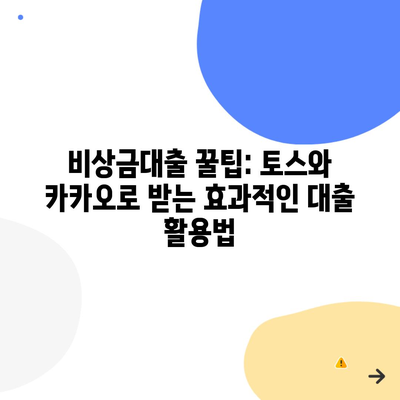 비상금대출 꿀팁: 토스와 카카오로 받는 효과적인 대출 활용법