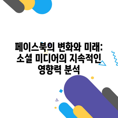 페이스북의 변화와 미래: 소셜 미디어의 지속적인 영향력 분석