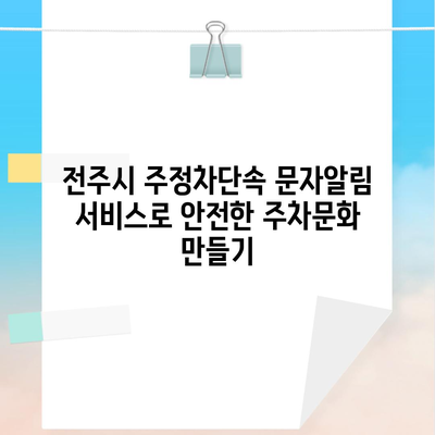 전주시 주정차단속 문자알림 서비스로 안전한 주차문화 만들기