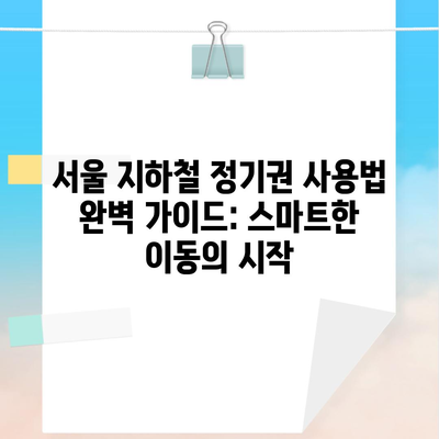 서울 지하철 정기권 사용법 완벽 가이드: 스마트한 이동의 시작