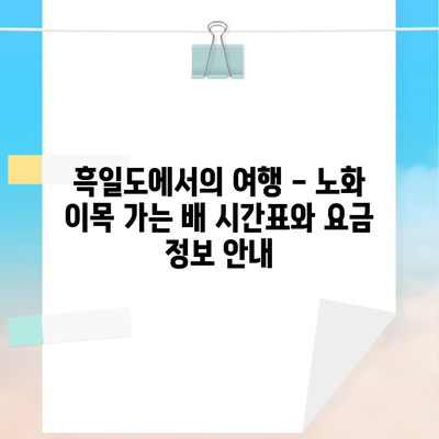 흑일도에서의 여행 – 노화 이목 가는 배 시간표와 요금 정보 안내