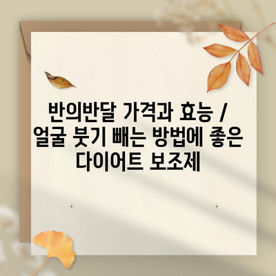 반의반달 가격과 효능 / 얼굴 붓기 빼는 방법에 좋은 다이어트 보조제