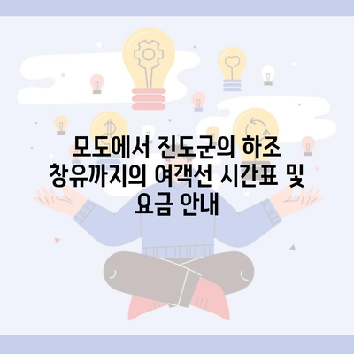 모도에서 진도군의 하조 창유까지의 여객선 시간표 및 요금 안내