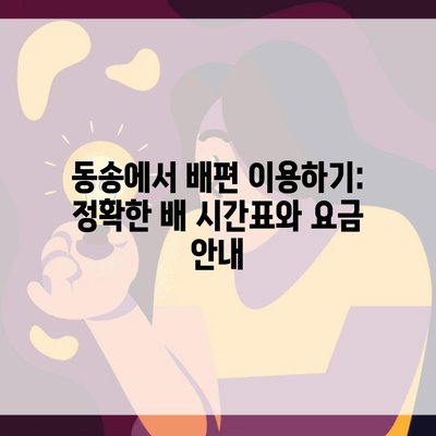 동송에서 배편 이용하기: 정확한 배 시간표와 요금 안내