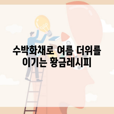 수박화채로 여름 더위를 이기는 황금레시피