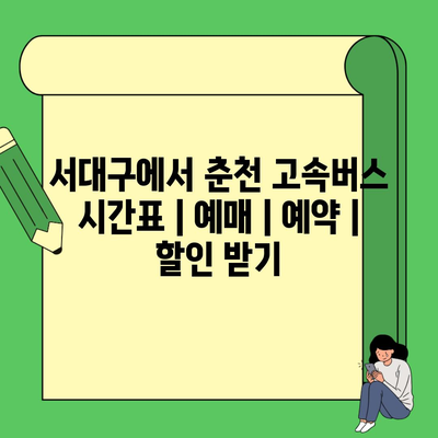 서대구에서 춘천 고속버스 시간표 | 예매 | 예약 | 할인 받기