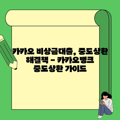 카카오 비상금대출, 중도상환 해결책 – 카카오뱅크 중도상환 가이드