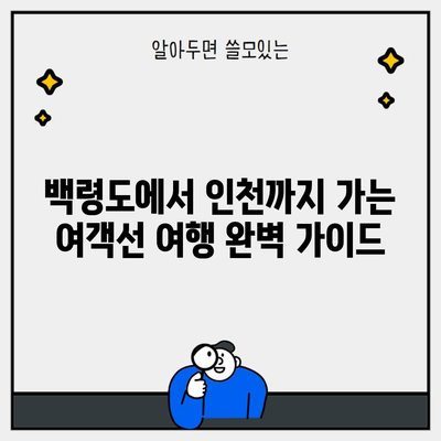 백령도에서 인천까지 가는 여객선 여행 완벽 가이드