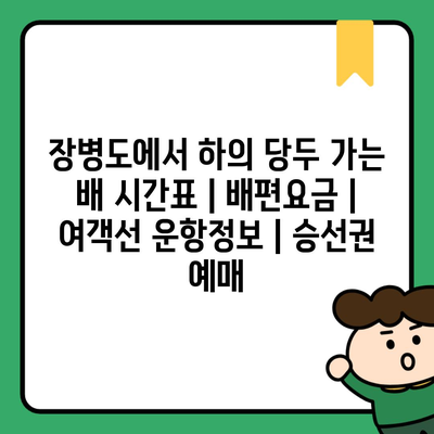 장병도에서 하의 당두 가는 배 시간표 | 배편요금 | 여객선 운항정보 | 승선권 예매