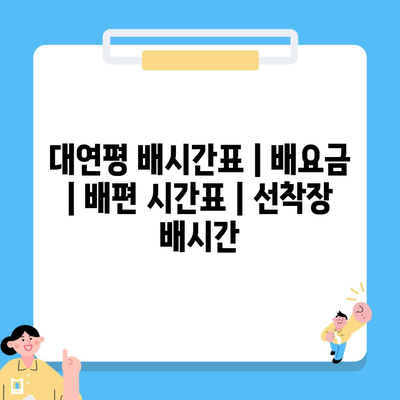 대연평 배시간표 | 배요금 | 배편 시간표 | 선착장 배시간