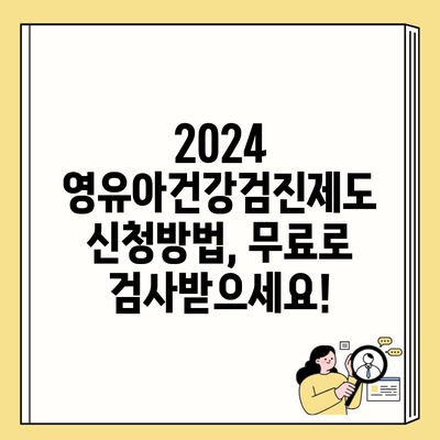 2024 영유아건강검진제도 신청방법, 무료로 검사받으세요!