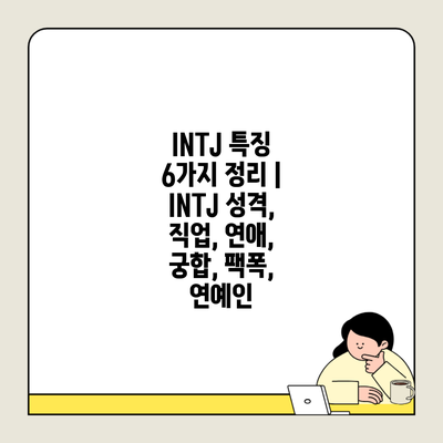 INTJ 특징 6가지 정리 | INTJ 성격, 직업, 연애, 궁합, 팩폭, 연예인