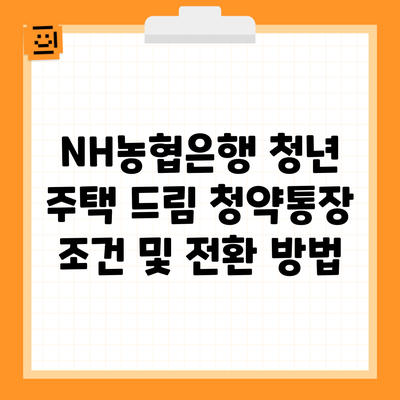 NH농협은행 청년 주택 드림 청약통장 조건 및 전환 방법