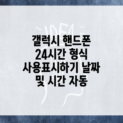 갤럭시 핸드폰 24시간 형식 사용표시하기 날짜 및 시간 자동