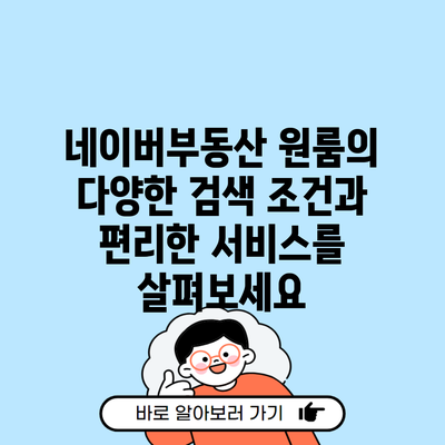 네이버부동산 원룸의 다양한 검색 조건과 편리한 서비스를 살펴보세요