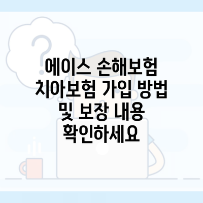 에이스 손해보험 치아보험 가입 방법 및 보장 내용 확인하세요