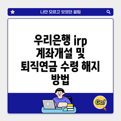 우리은행 irp 계좌개설 및 퇴직연금 수령 해지 방법