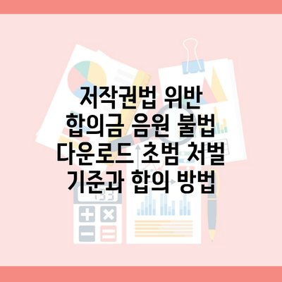 저작권법 위반 합의금 음원 불법 다운로드 초범 처벌 기준과 합의 방법