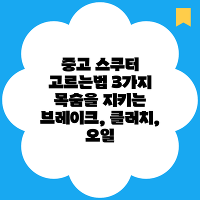 중고 스쿠터 고르는법 3가지 목숨을 지키는 브레이크, 클러치, 오일