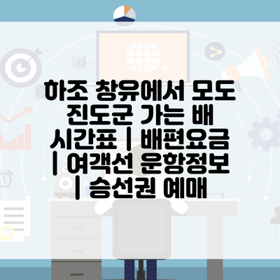 하조 창유에서 모도 진도군 가는 배 시간표 | 배편요금 | 여객선 운항정보 | 승선권 예매