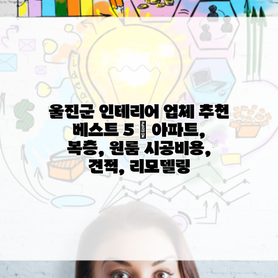 울진군 인테리어 업체 추천 베스트 5 | 아파트, 복층, 원룸 시공비용, 견적, 리모델링