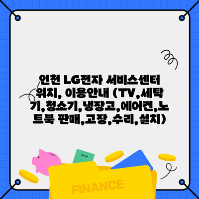 인천 LG전자 서비스센터 위치, 이용안내 (TV,세탁기,청소기,냉장고,에어컨,노트북 판매,고장,수리,설치)