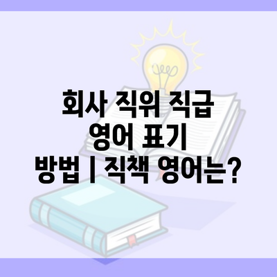 회사 직위 직급 영어 표기 방법ㅣ직책 영어는?