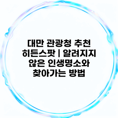 대만 관광청 추천 히든스팟 | 알려지지 않은 인생명소와 찾아가는 방법