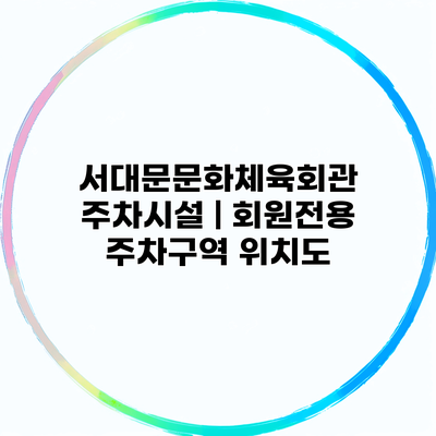 서대문문화체육회관 주차시설 | 회원전용 주차구역 위치도