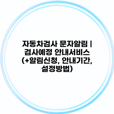 자동차검사 문자알림 | 검사예정 안내서비스 (+알림신청, 안내기간, 설정방법)