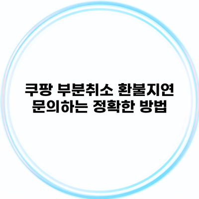 쿠팡 부분취소 환불지연 문의하는 정확한 방법