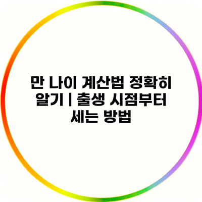 만 나이 계산법 정확히 알기 | 출생 시점부터 세는 방법