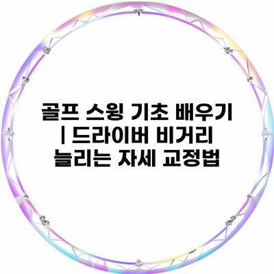 골프 스윙 기초 배우기 | 드라이버 비거리 늘리는 자세 교정법