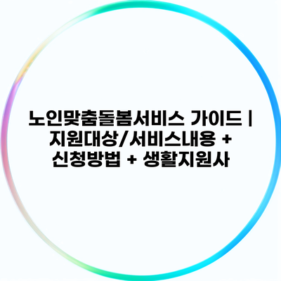 노인맞춤돌봄서비스 가이드 | 지원대상/서비스내용 + 신청방법 + 생활지원사