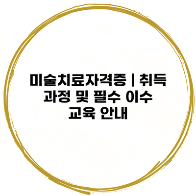 미술치료자격증 | 취득 과정 및 필수 이수 교육 안내