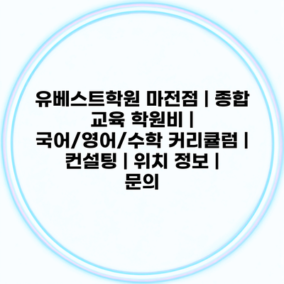 유베스트학원 마전점 | 종합 교육 학원비 | 국어/영어/수학 커리큘럼 | 컨설팅 | 위치 정보 | 문의