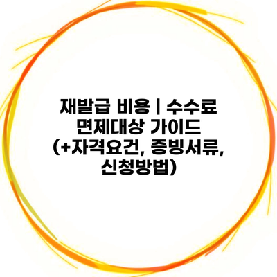 재발급 비용 | 수수료 면제대상 가이드 (+자격요건, 증빙서류, 신청방법)