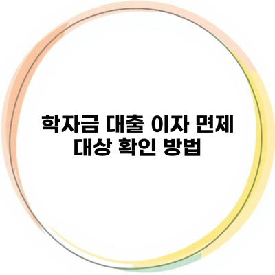 학자금 대출 이자 면제 대상 확인 방법