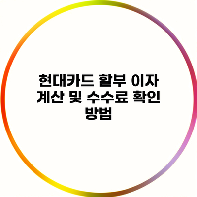 현대카드 할부 이자 계산 및 수수료 확인 방법
