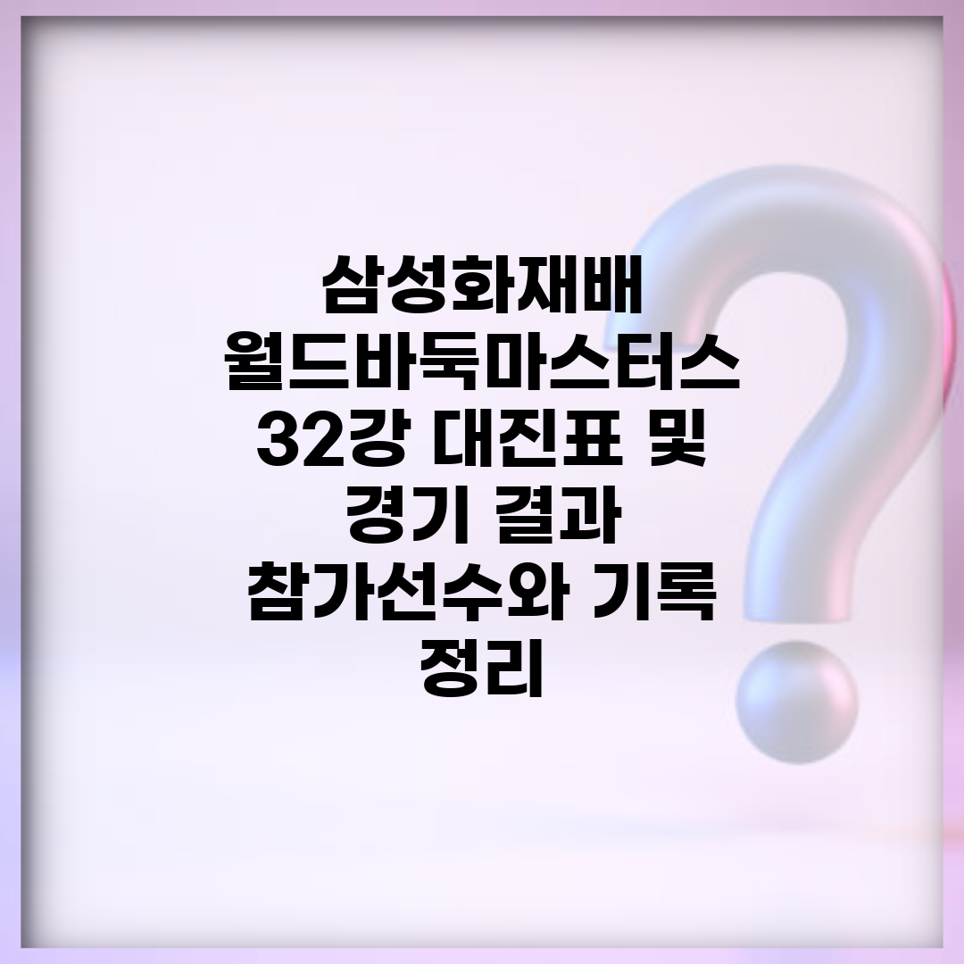 삼성화재배 월드바둑마스터스 32강 대진표 및 경기 결과 | 참가선수와 기록 정리