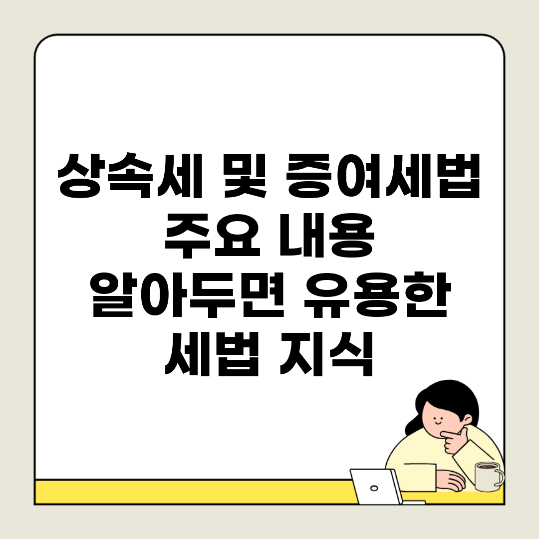 상속세 및 증여세법 주요 내용 | 알아두면 유용한 세법 지식