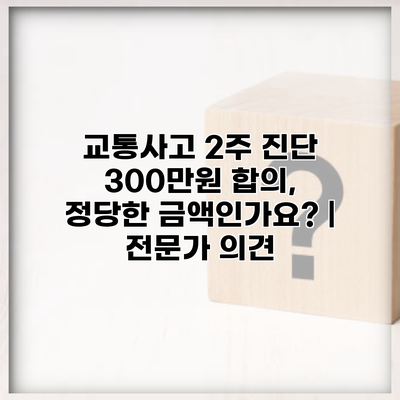 교통사고 2주 진단 300만원 합의, 정당한 금액인가요? | 전문가 의견