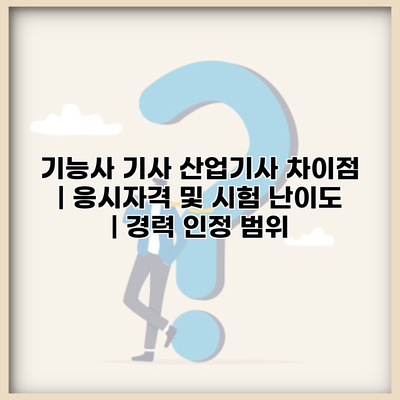 기능사 기사 산업기사 차이점 | 응시자격 및 시험 난이도 | 경력 인정 범위