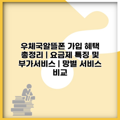 우체국알뜰폰 가입 혜택 총정리 | 요금제 특징 및 부가서비스 | 망별 서비스 비교