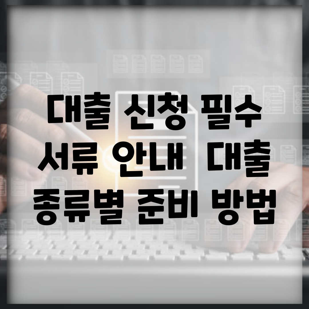 대출 신청 필수 서류 안내 | 대출 종류별 준비 방법