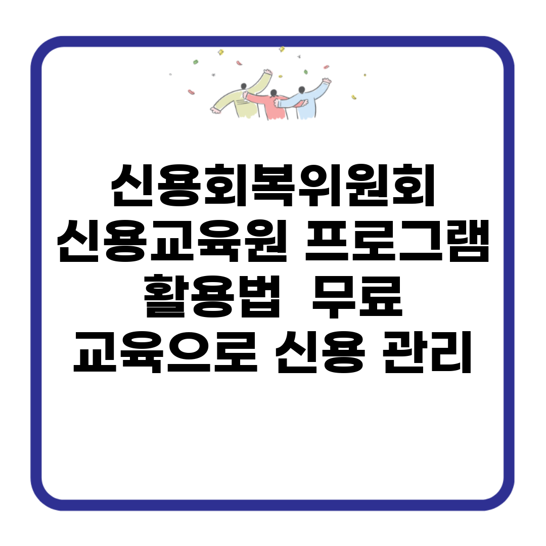 신용회복위원회 신용교육원 프로그램 활용법 | 무료 교육으로 신용 관리