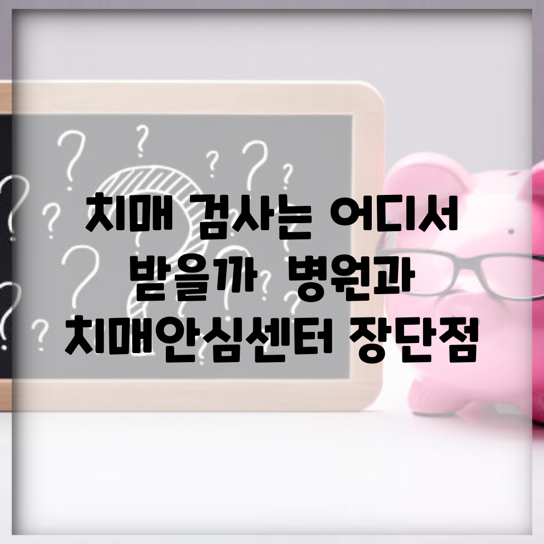 치매 검사는 어디서 받을까 | 병원과 치매안심센터 장단점