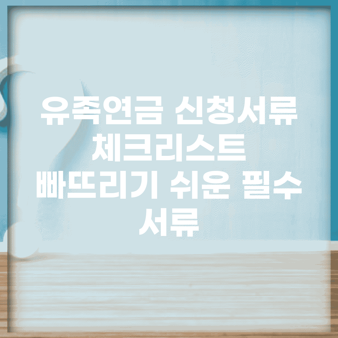 유족연금 신청서류 체크리스트 | 빠뜨리기 쉬운 필수 서류