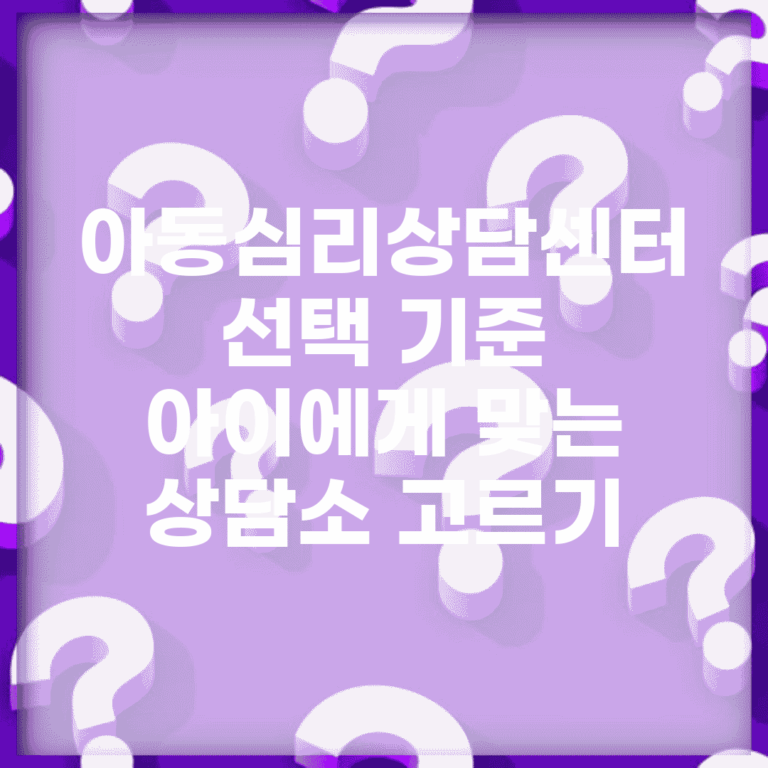 아동심리상담센터 선택 기준 | 아이에게 맞는 상담소 고르기